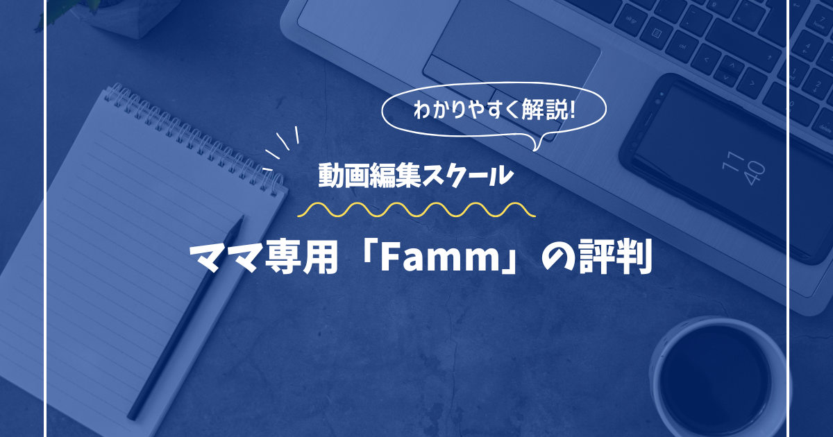 Famm（ママ専用スクール 動画クリエイター講座）の評判・口コミ｜子育てと両立できる副業の第一歩
