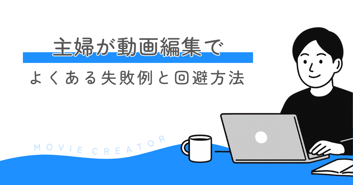 主婦が動画編集でよくある失敗例と回避方法