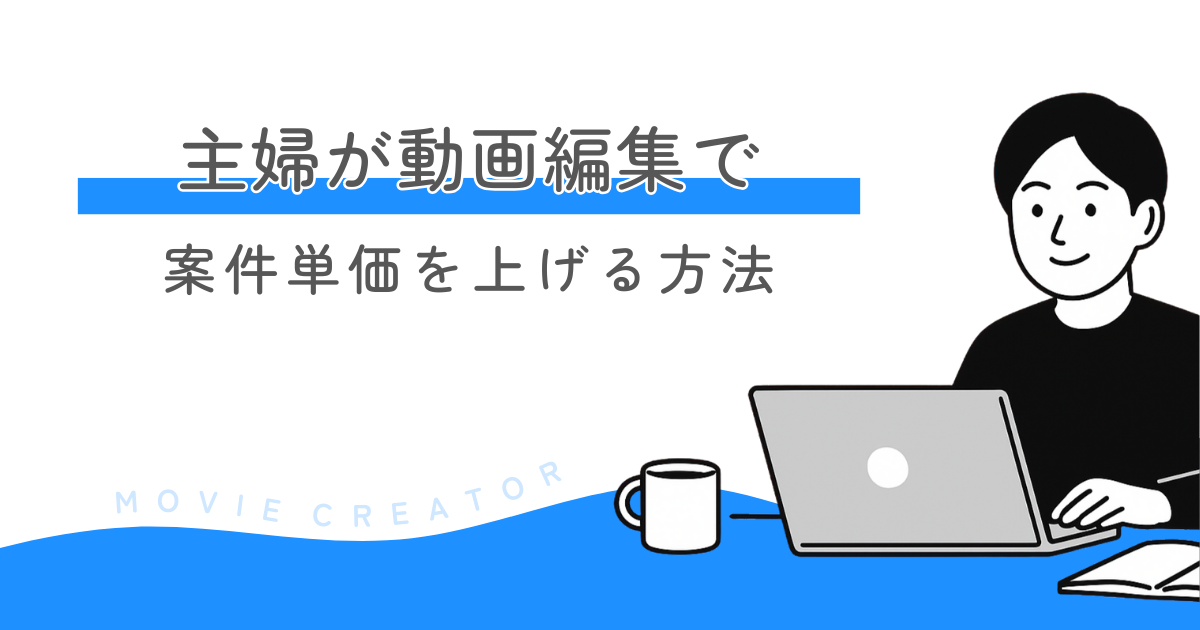主婦が動画編集で案件単価を上げる方法