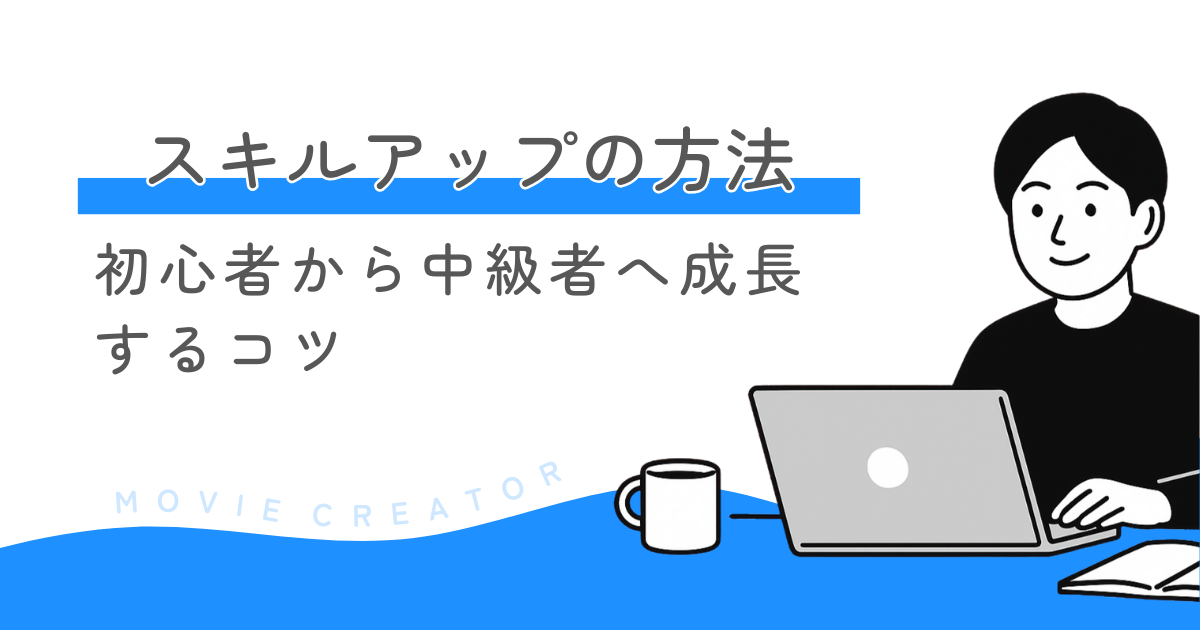 動画編集スキルアップのコツ！初心者から中級者へ成長するコツ
